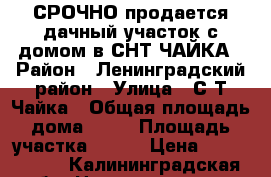 СРОЧНО продается дачный участок с домом в СНТ ЧАЙКА › Район ­ Ленинградский район › Улица ­ С/Т Чайка › Общая площадь дома ­ 26 › Площадь участка ­ 400 › Цена ­ 1 300 000 - Калининградская обл. Недвижимость » Дома, коттеджи, дачи продажа   . Калининградская обл.